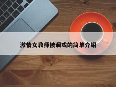 激情女教师被调戏的简单介绍
