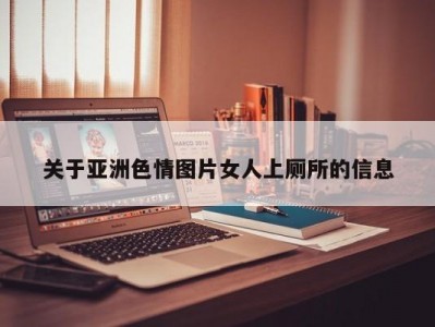 关于亚洲色情图片女人上厕所的信息