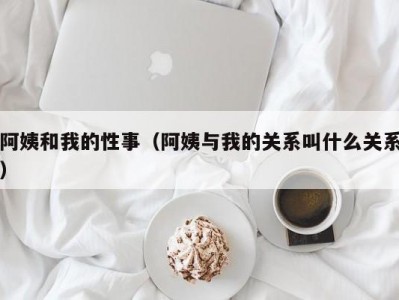 阿姨和我的性事（阿姨与我的关系叫什么关系）