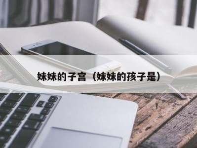 妹妹的子宫（妹妹的孩子是）