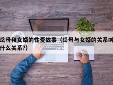 岳母和女婿的性爱故事（岳母与女婿的关系叫什么关系?）
