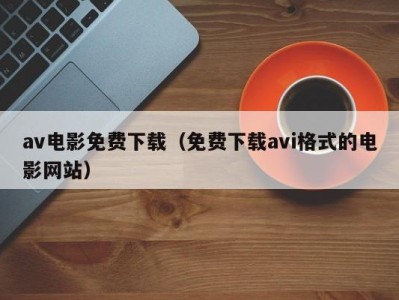 av电影免费下载（免费下载avi格式的电影网站）