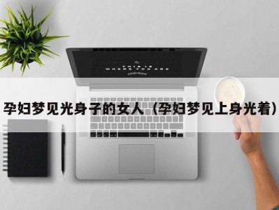 孕妇梦见光身子的女人（孕妇梦见上身光着）