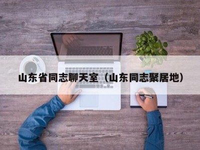 山东省同志聊天室（山东同志聚居地）