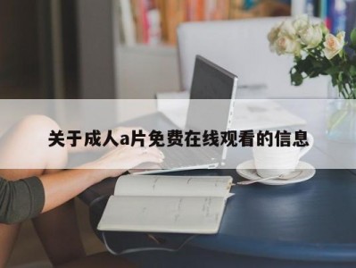 关于成人a片免费在线观看的信息
