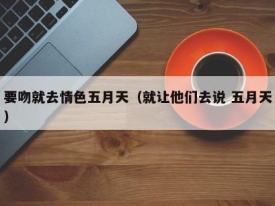 要吻就去情色五月天（就让他们去说 五月天）