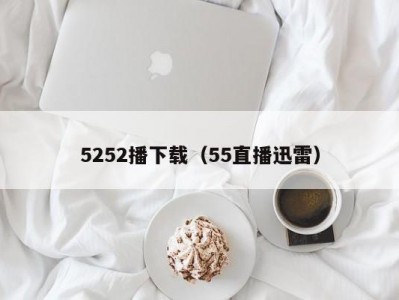 5252播下载（55直播迅雷）