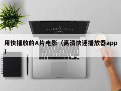 用快播放的A片电影（高清快速播放器app）
