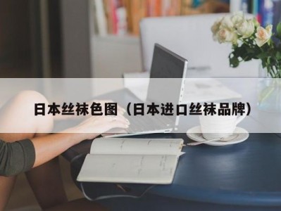 日本丝袜色图（日本进口丝袜品牌）
