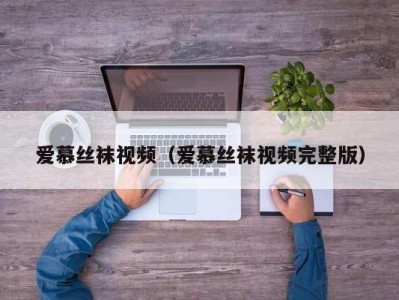爱慕丝袜视频（爱慕丝袜视频完整版）
