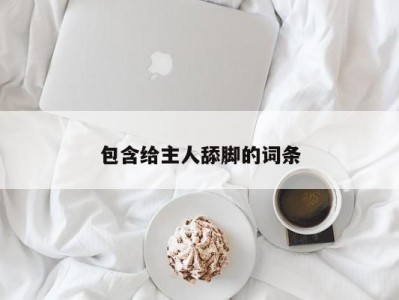 包含给主人舔脚的词条