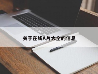 关于在线A片大全的信息