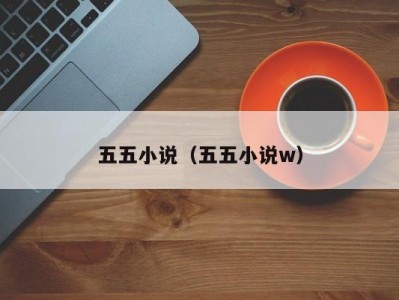 五五小说（五五小说w）