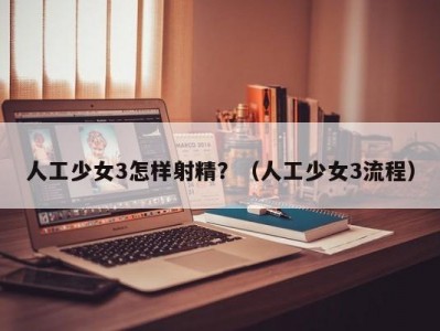 人工少女3怎样射精？（人工少女3流程）