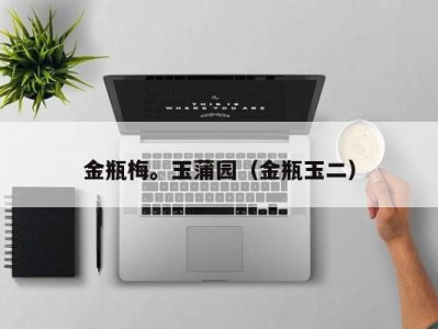金瓶梅。玉蒲园（金瓶玉二）