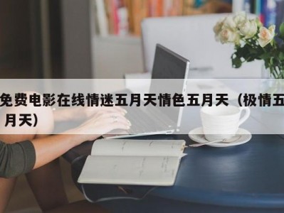 免费电影在线情迷五月天情色五月天（极情五 月天）