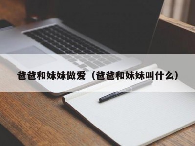 爸爸和妹妹做爱（爸爸和妹妹叫什么）