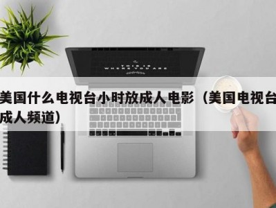 美国什么电视台小时放成人电影（美国电视台成人频道）