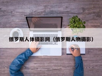 俄罗斯人体摄影网（俄罗斯人物摄影）
