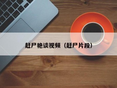 赶尸艳谈视频（赶尸片段）