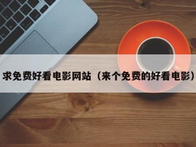 求免费好看电影网站（来个免费的好看电影）