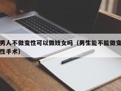 男人不做变性可以做妓女吗（男生能不能做变性手术）