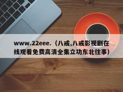 www.22eee.（八戒,八戒影视剧在线观看免费高清全集立功东北往事）