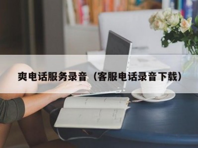 爽电话服务录音（客服电话录音下载）