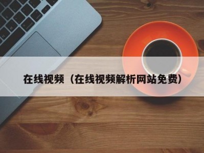 在线视频（在线视频解析网站免费）