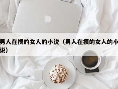 男人在摸的女人的小说（男人在摸的女人的小说）