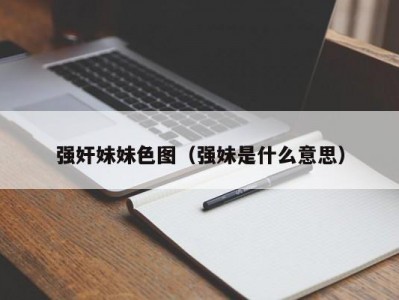强奸妹妹色图（强妹是什么意思）
