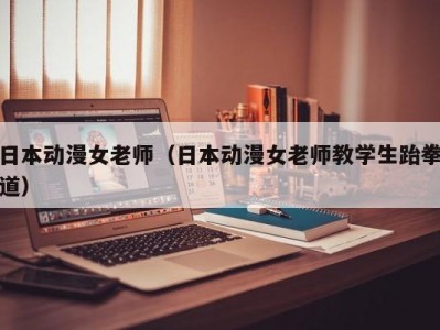 日本动漫女老师（日本动漫女老师教学生跆拳道）