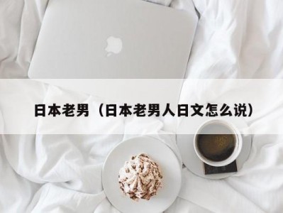 日本老男（日本老男人日文怎么说）