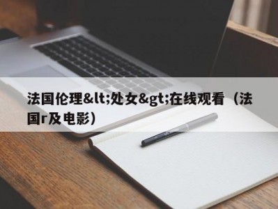 法国伦理<处女>在线观看（法国r及电影）