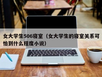女大学生506寝室（女大学生的寝室关系可怕到什么程度小说）