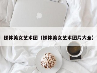裸体美女艺术图（裸体美女艺术图片大全）