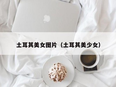 土耳其美女图片（土耳其美少女）