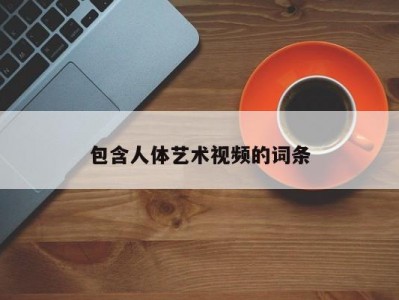 包含人体艺术视频的词条
