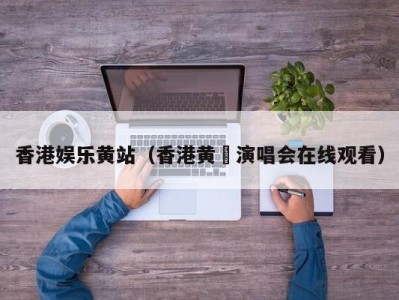 香港娱乐黄站（香港黄霑演唱会在线观看）