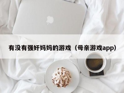 有没有强奸妈妈的游戏（母亲游戏app）