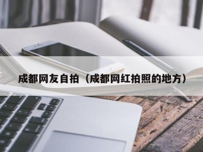 成都网友自拍（成都网红拍照的地方）