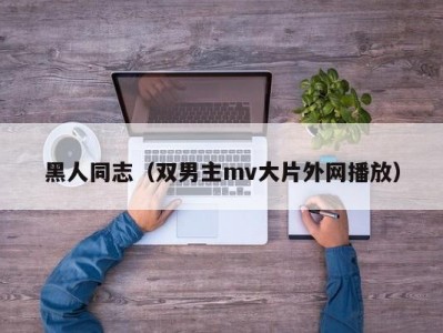 黑人同志（双男主mv大片外网播放）