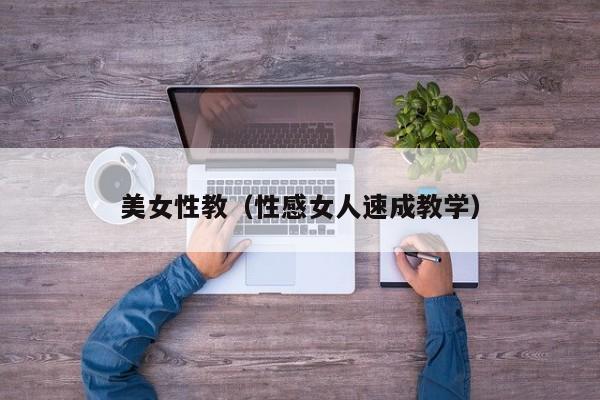 美女性教(性感女人速成教学)