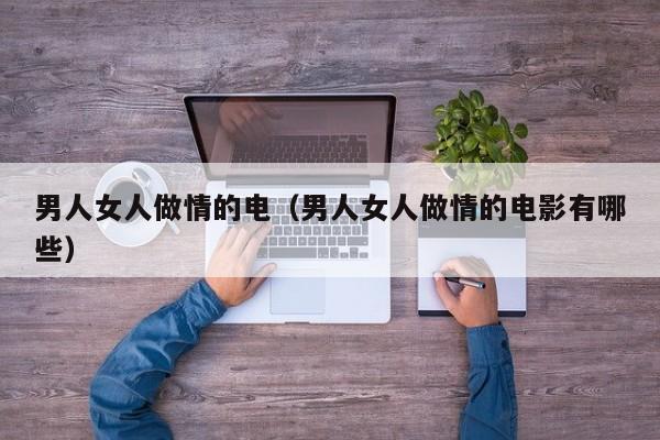 男人女人做情的电(男人女人做情的电影有哪些)