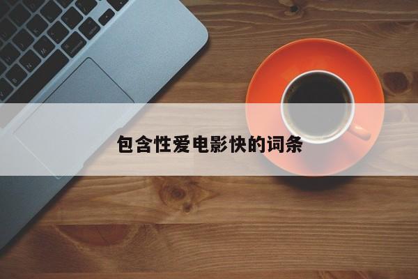 包含性爱电影快的词条