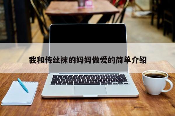 我和传丝袜的妈妈做爱的简单介绍