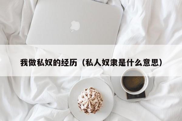 我做私奴的经历(私人奴隶是什么意思)