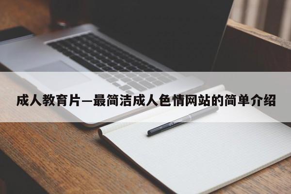 成人教育片―最简洁成人色情网站的简单介绍