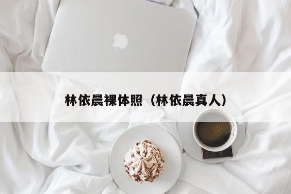 林依晨裸体照(林依晨真人)