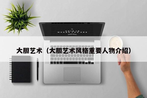 大胆艺术(大胆艺术风格重要人物介绍)